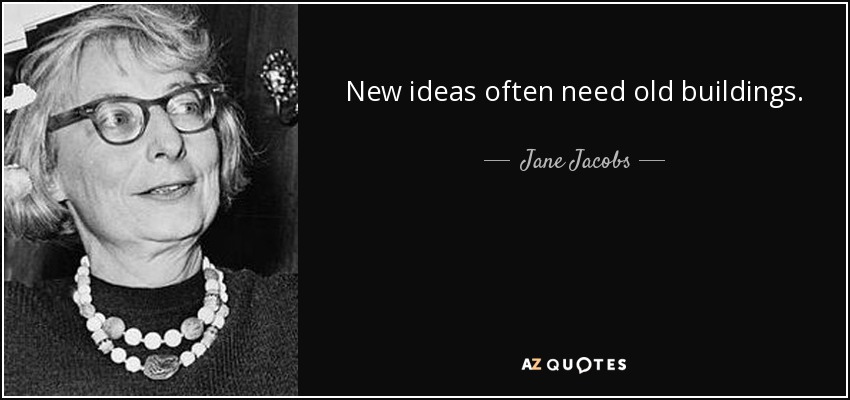 New ideas often need old buildings. - Jane Jacobs