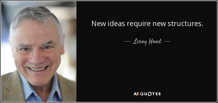 New ideas require new structures. - Leroy Hood