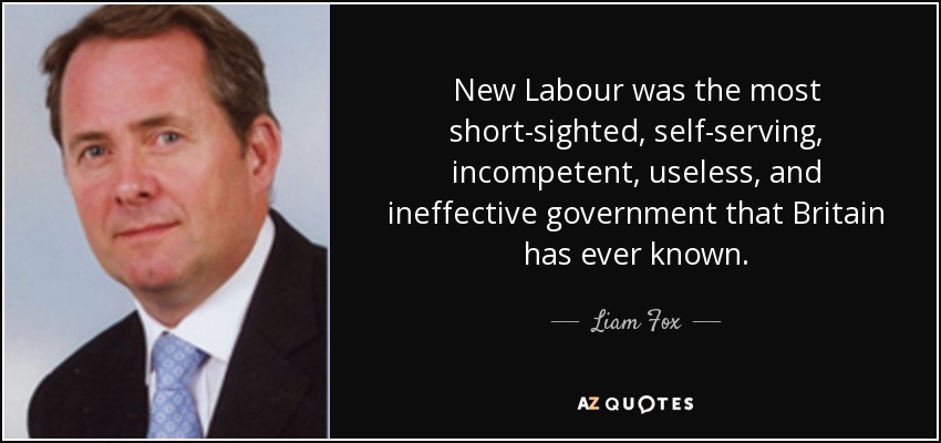 New Labour was the most short-sighted, self-serving, incompetent, useless, and ineffective government that Britain has ever known. - Liam Fox