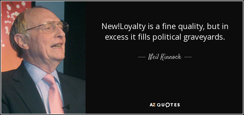 New!Loyalty is a fine quality, but in excess it fills political graveyards. - Neil Kinnock