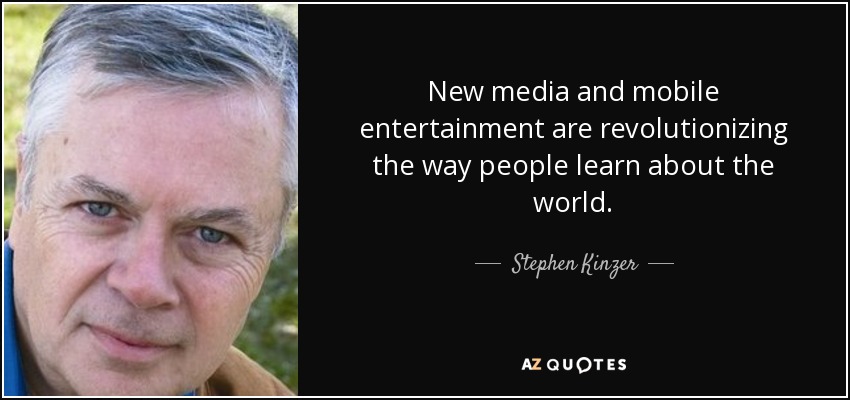 New media and mobile entertainment are revolutionizing the way people learn about the world. - Stephen Kinzer