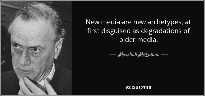 New media are new archetypes, at first disguised as degradations of older media. - Marshall McLuhan