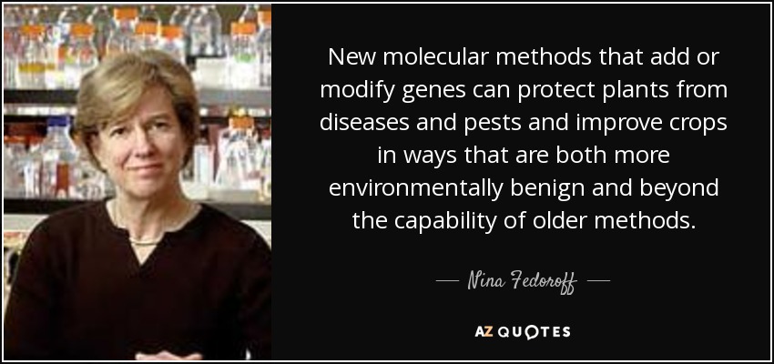 New molecular methods that add or modify genes can protect plants from diseases and pests and improve crops in ways that are both more environmentally benign and beyond the capability of older methods. - Nina Fedoroff