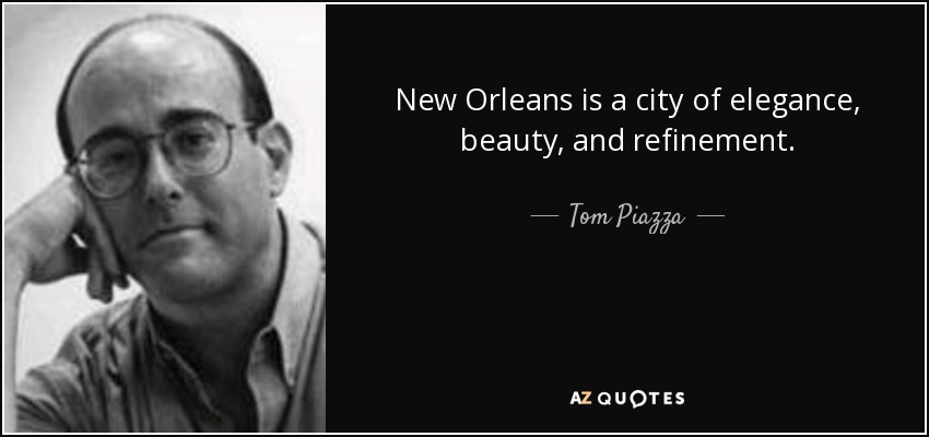 New Orleans is a city of elegance, beauty, and refinement. - Tom Piazza