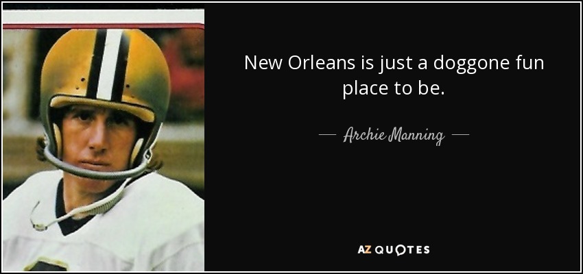 New Orleans is just a doggone fun place to be. - Archie Manning