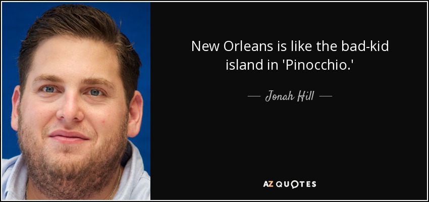 New Orleans is like the bad-kid island in 'Pinocchio.' - Jonah Hill