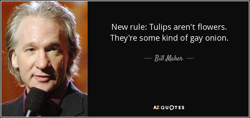 New rule: Tulips aren't flowers. They're some kind of gay onion. - Bill Maher