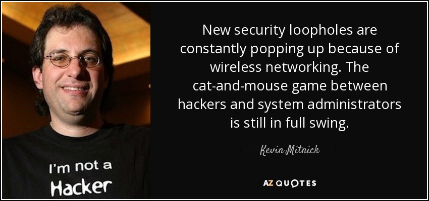 New security loopholes are constantly popping up because of wireless networking. The cat-and-mouse game between hackers and system administrators is still in full swing. - Kevin Mitnick