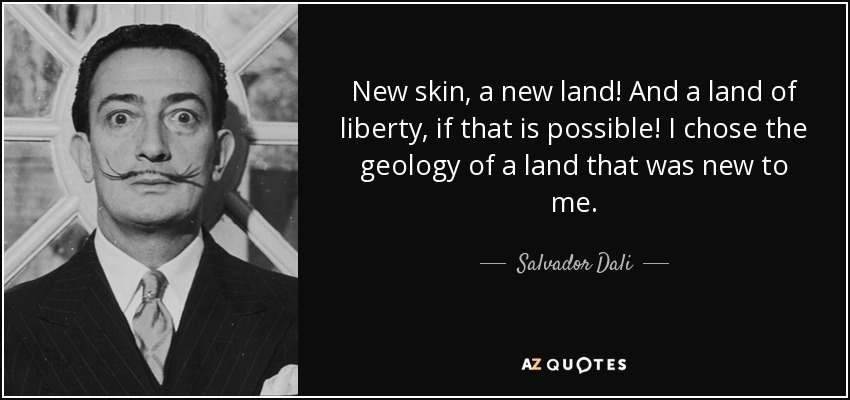 New skin, a new land! And a land of liberty, if that is possible! I chose the geology of a land that was new to me. - Salvador Dali