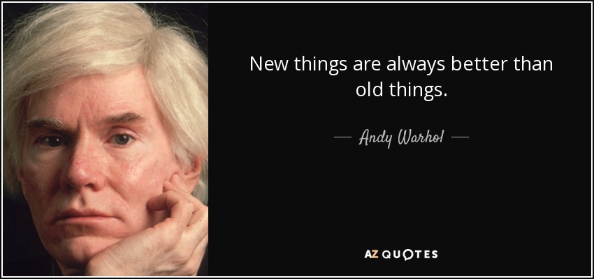Andy Warhol Quote: New Things Are Always Better Than Old Things.