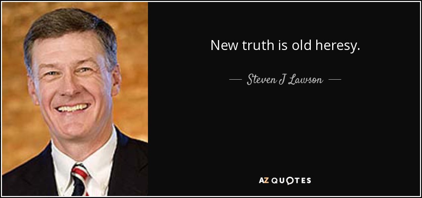 New truth is old heresy. - Steven J Lawson