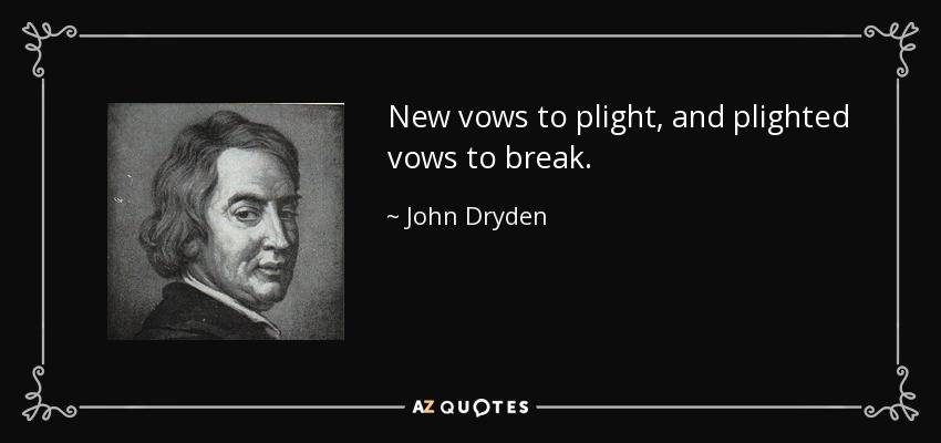 New vows to plight, and plighted vows to break. - John Dryden