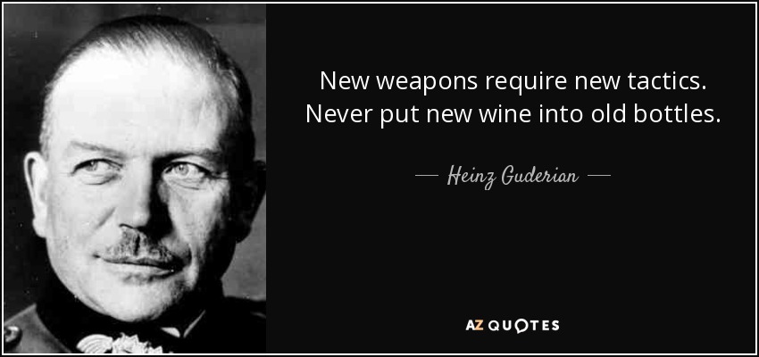 New weapons require new tactics. Never put new wine into old bottles. - Heinz Guderian