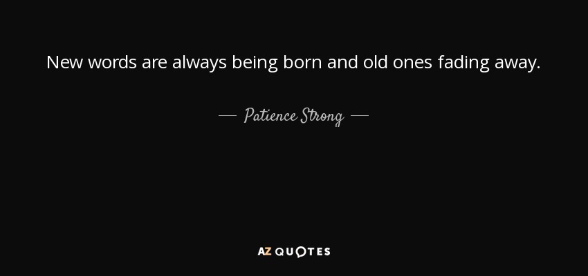 New words are always being born and old ones fading away. - Patience Strong