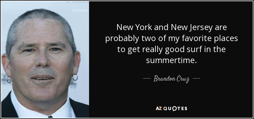 New York and New Jersey are probably two of my favorite places to get really good surf in the summertime. - Brandon Cruz