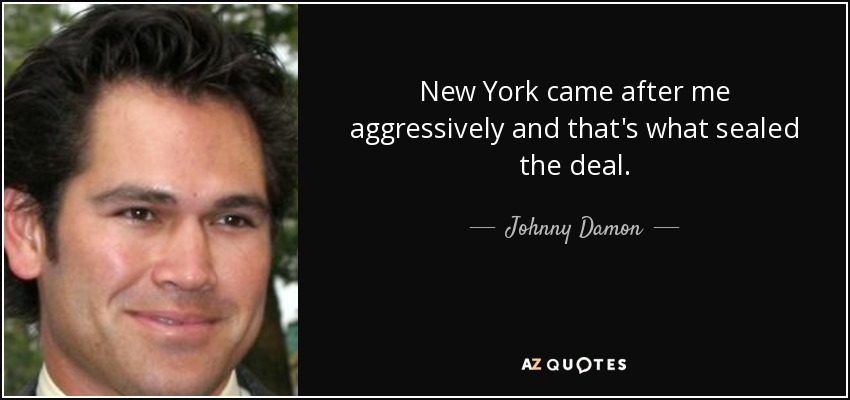New York came after me aggressively and that's what sealed the deal. - Johnny Damon