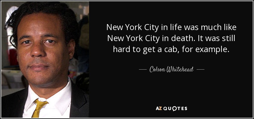 New York City in life was much like New York City in death. It was still hard to get a cab, for example. - Colson Whitehead