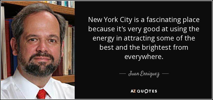 New York City is a fascinating place because it's very good at using the energy in attracting some of the best and the brightest from everywhere. - Juan Enriquez