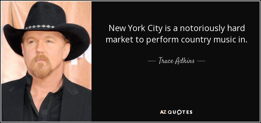 New York City is a notoriously hard market to perform country music in. - Trace Adkins