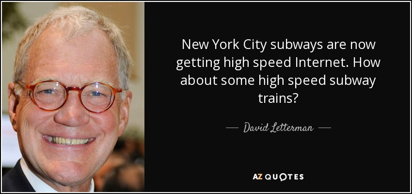 New York City subways are now getting high speed Internet. How about some high speed subway trains? - David Letterman