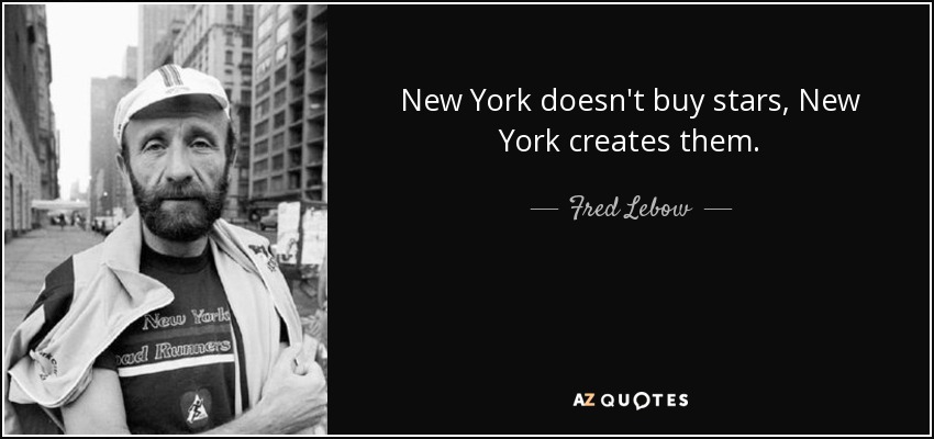 New York doesn't buy stars, New York creates them. - Fred Lebow