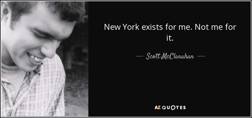 New York exists for me. Not me for it. - Scott McClanahan