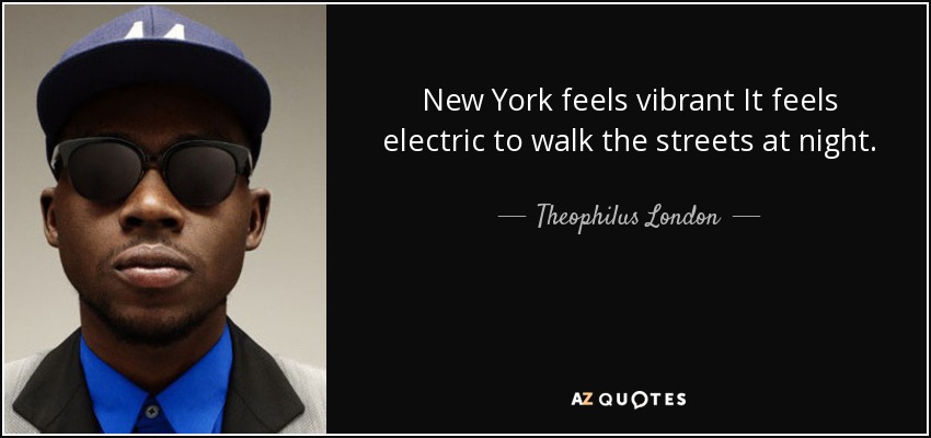 New York feels vibrant It feels electric to walk the streets at night. - Theophilus London