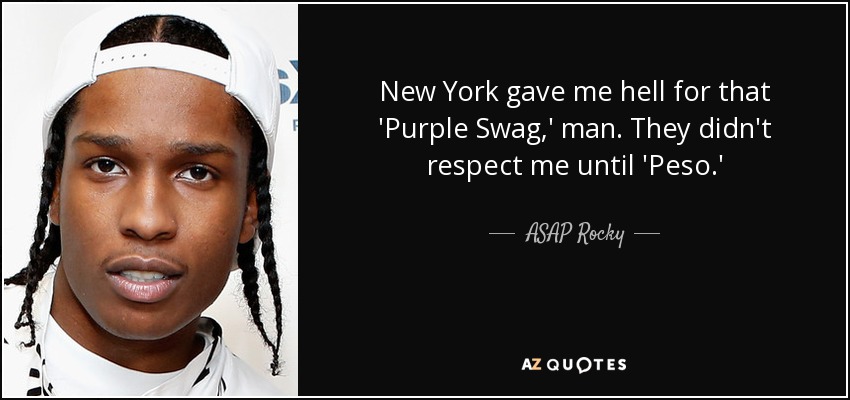 New York gave me hell for that 'Purple Swag,' man. They didn't respect me until 'Peso.' - ASAP Rocky