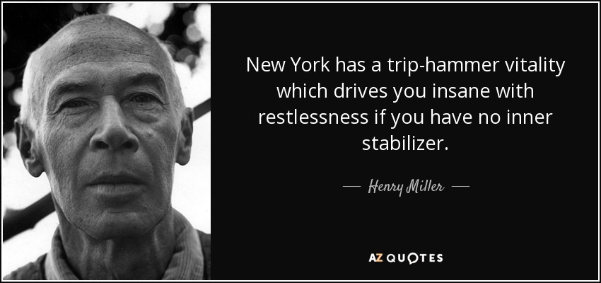 New York has a trip-hammer vitality which drives you insane with restlessness if you have no inner stabilizer. - Henry Miller