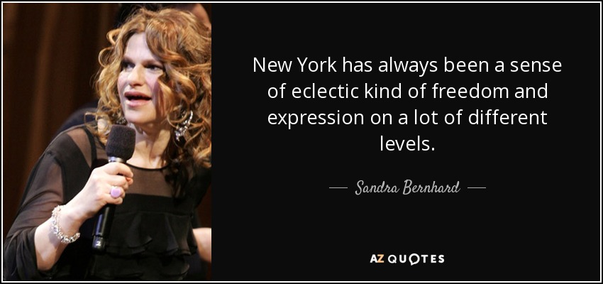 New York has always been a sense of eclectic kind of freedom and expression on a lot of different levels. - Sandra Bernhard
