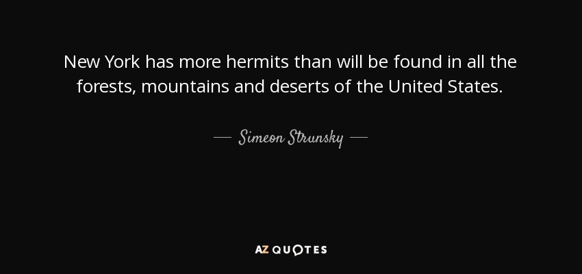 New York has more hermits than will be found in all the forests, mountains and deserts of the United States. - Simeon Strunsky