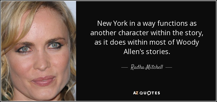 New York in a way functions as another character within the story, as it does within most of Woody Allen's stories. - Radha Mitchell