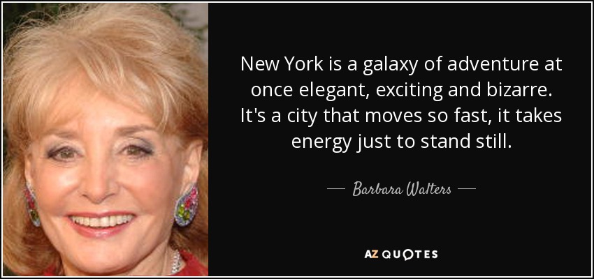 New York is a galaxy of adventure at once elegant, exciting and bizarre. It's a city that moves so fast, it takes energy just to stand still. - Barbara Walters