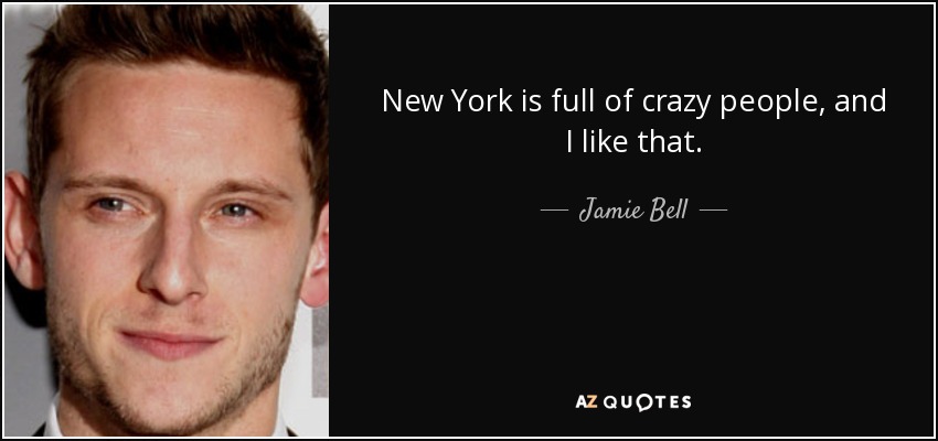 New York is full of crazy people, and I like that. - Jamie Bell