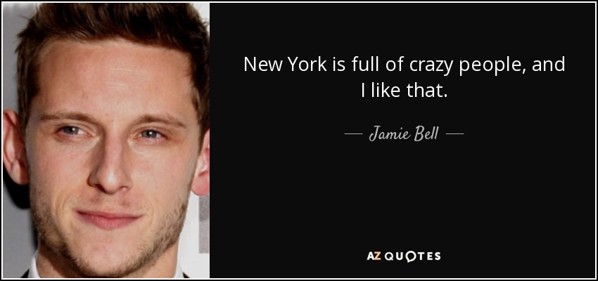 New York is full of crazy people, and I like that. - Jamie Bell