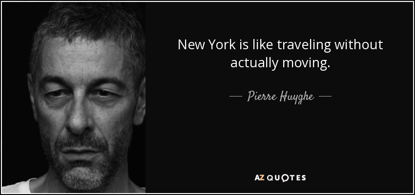 New York is like traveling without actually moving. - Pierre Huyghe