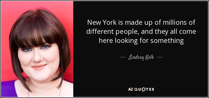 New York is made up of millions of different people, and they all come here looking for something - Lindsey Kelk