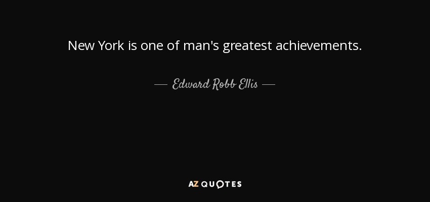 New York is one of man's greatest achievements. - Edward Robb Ellis