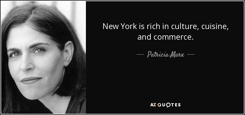 New York is rich in culture, cuisine, and commerce. - Patricia Marx