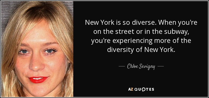 New York is so diverse. When you're on the street or in the subway, you're experiencing more of the diversity of New York. - Chloe Sevigny
