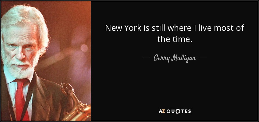 New York is still where I live most of the time. - Gerry Mulligan
