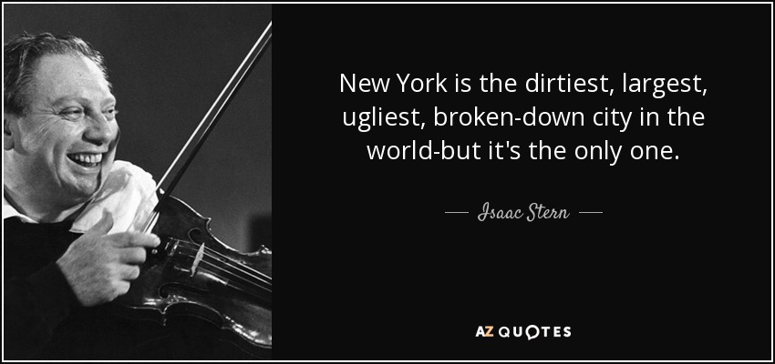 New York is the dirtiest, largest, ugliest, broken-down city in the world-but it's the only one. - Isaac Stern