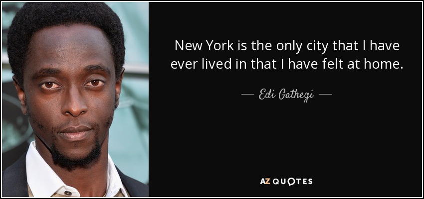 New York is the only city that I have ever lived in that I have felt at home. - Edi Gathegi