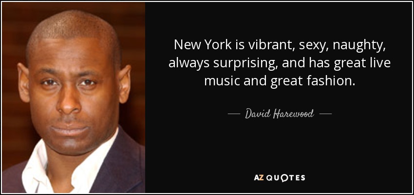 New York is vibrant, sexy, naughty, always surprising, and has great live music and great fashion. - David Harewood