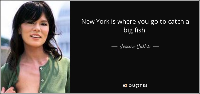 New York is where you go to catch a big fish. - Jessica Cutler