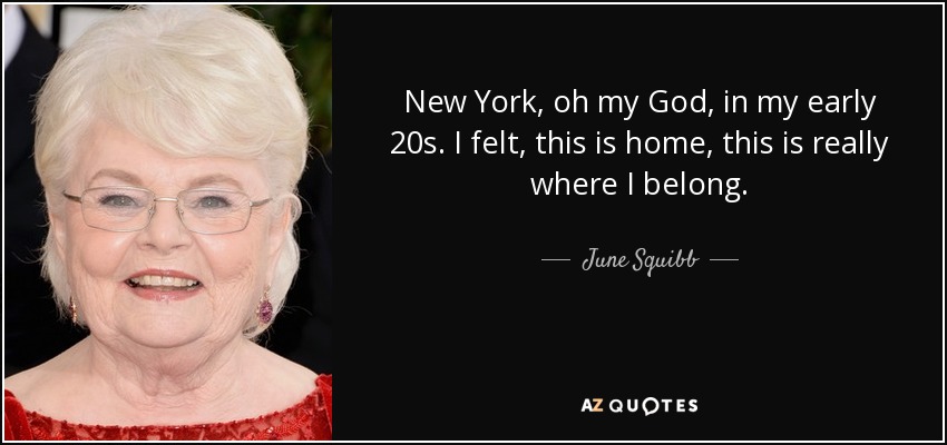 New York, oh my God, in my early 20s. I felt, this is home, this is really where I belong. - June Squibb
