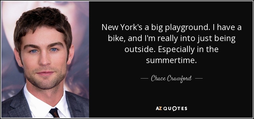 New York's a big playground. I have a bike, and I'm really into just being outside. Especially in the summertime. - Chace Crawford