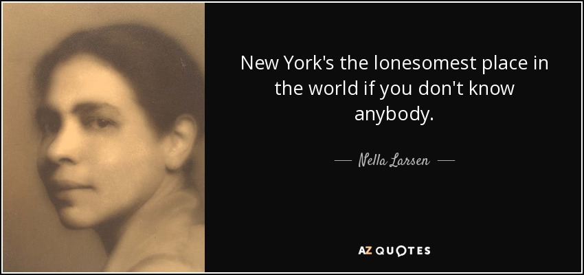 New York's the lonesomest place in the world if you don't know anybody. - Nella Larsen
