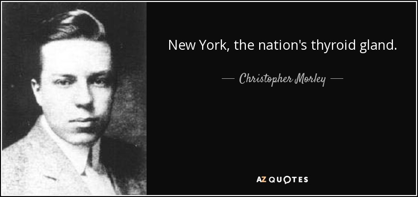 New York, the nation's thyroid gland. - Christopher Morley