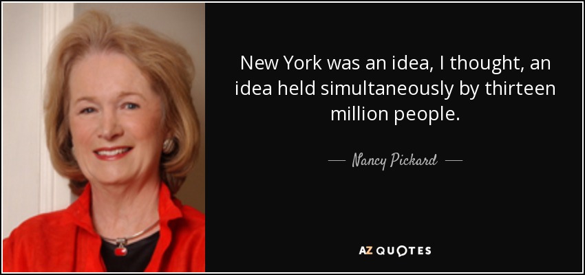 New York was an idea, I thought, an idea held simultaneously by thirteen million people. - Nancy Pickard